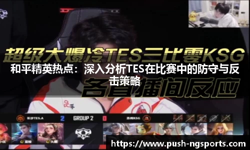 和平精英热点：深入分析TES在比赛中的防守与反击策略