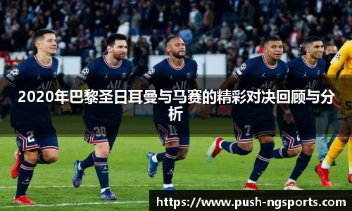 2020年巴黎圣日耳曼与马赛的精彩对决回顾与分析